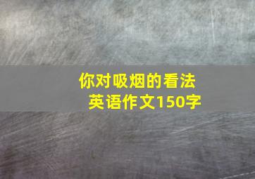 你对吸烟的看法英语作文150字