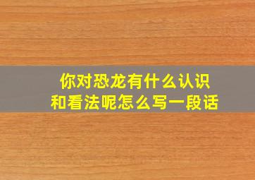 你对恐龙有什么认识和看法呢怎么写一段话