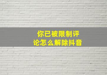 你已被限制评论怎么解除抖音