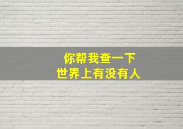 你帮我查一下世界上有没有人