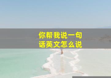 你帮我说一句话英文怎么说