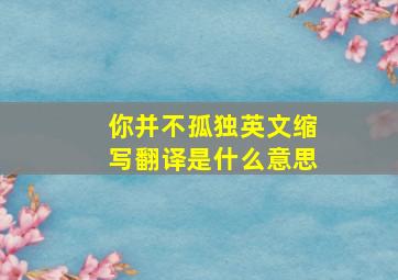 你并不孤独英文缩写翻译是什么意思