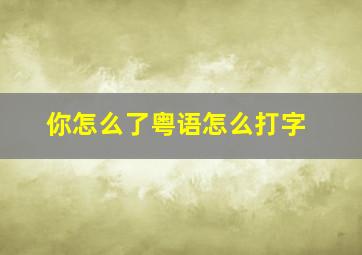 你怎么了粤语怎么打字