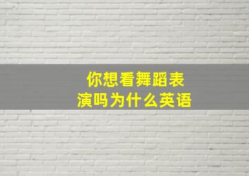 你想看舞蹈表演吗为什么英语