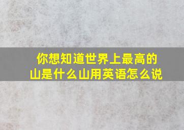 你想知道世界上最高的山是什么山用英语怎么说