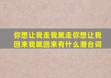 你想让我走我就走你想让我回来我就回来有什么潜台词