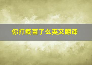 你打疫苗了么英文翻译