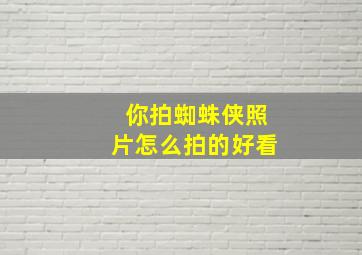 你拍蜘蛛侠照片怎么拍的好看