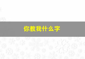 你教我什么字