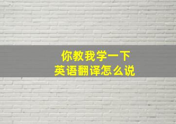 你教我学一下英语翻译怎么说