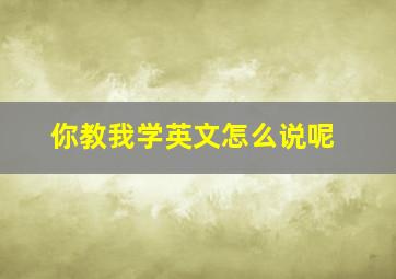 你教我学英文怎么说呢