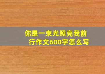 你是一束光照亮我前行作文600字怎么写