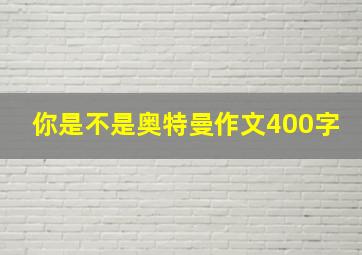 你是不是奥特曼作文400字