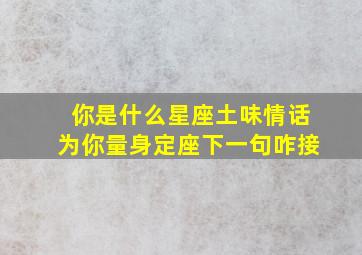 你是什么星座土味情话为你量身定座下一句咋接