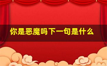 你是恶魔吗下一句是什么