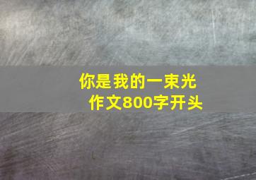 你是我的一束光作文800字开头