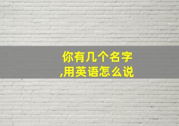 你有几个名字,用英语怎么说