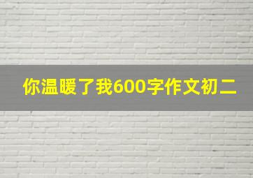 你温暖了我600字作文初二