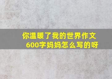 你温暖了我的世界作文600字妈妈怎么写的呀