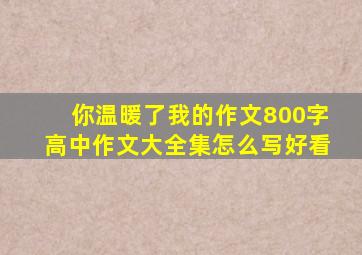 你温暖了我的作文800字高中作文大全集怎么写好看