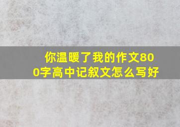 你温暖了我的作文800字高中记叙文怎么写好