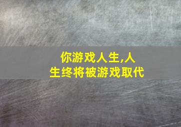 你游戏人生,人生终将被游戏取代