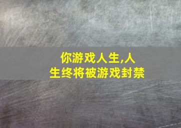 你游戏人生,人生终将被游戏封禁