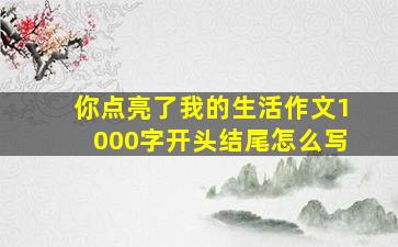 你点亮了我的生活作文1000字开头结尾怎么写