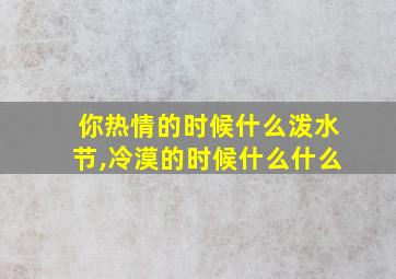 你热情的时候什么泼水节,冷漠的时候什么什么