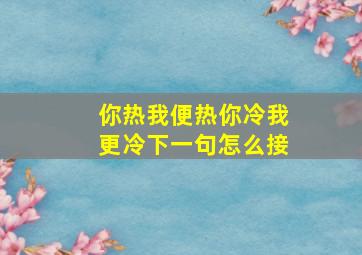 你热我便热你冷我更冷下一句怎么接