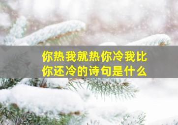 你热我就热你冷我比你还冷的诗句是什么