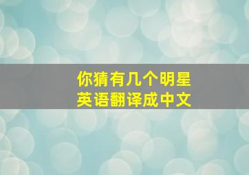 你猜有几个明星英语翻译成中文