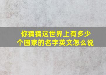 你猜猜这世界上有多少个国家的名字英文怎么说