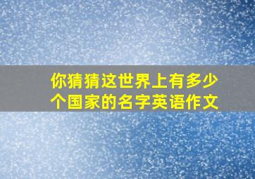 你猜猜这世界上有多少个国家的名字英语作文