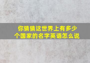 你猜猜这世界上有多少个国家的名字英语怎么说