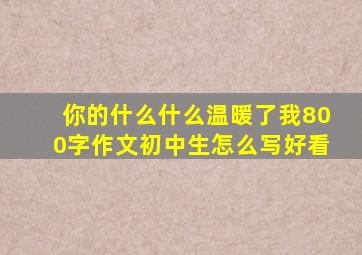 你的什么什么温暖了我800字作文初中生怎么写好看