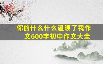 你的什么什么温暖了我作文600字初中作文大全