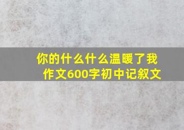 你的什么什么温暖了我作文600字初中记叙文