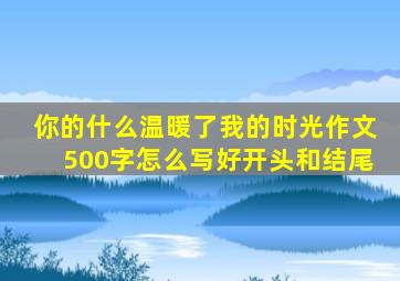 你的什么温暖了我的时光作文500字怎么写好开头和结尾