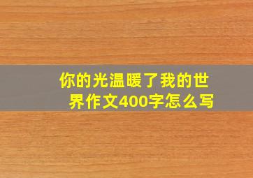 你的光温暖了我的世界作文400字怎么写