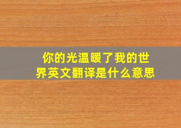 你的光温暖了我的世界英文翻译是什么意思