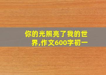 你的光照亮了我的世界,作文600字初一