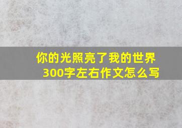 你的光照亮了我的世界300字左右作文怎么写