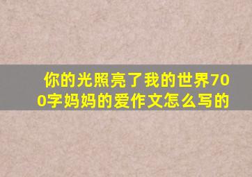 你的光照亮了我的世界700字妈妈的爱作文怎么写的