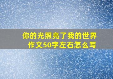 你的光照亮了我的世界作文50字左右怎么写