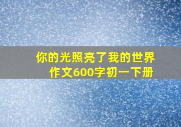 你的光照亮了我的世界作文600字初一下册