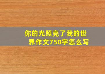 你的光照亮了我的世界作文750字怎么写