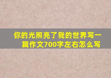 你的光照亮了我的世界写一篇作文700字左右怎么写