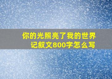 你的光照亮了我的世界记叙文800字怎么写