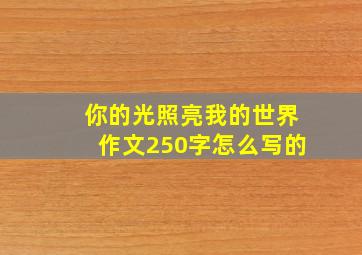 你的光照亮我的世界作文250字怎么写的